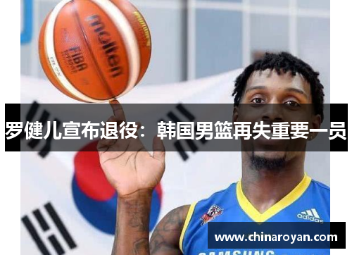 罗健儿宣布退役：韩国男篮再失重要一员